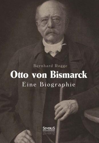 Otto von Bismarck. Eine Biographie 