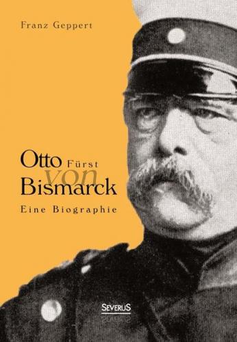 Otto Fürst von Bismarck. Eine Biographie 