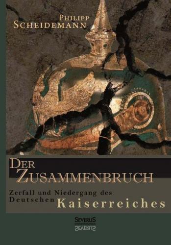 Der Zusammenbruch. Zerfall und Niedergang des deutschen Kaiserreiches 