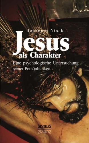 Jesus als Charakter. Eine psychologische Untersuchung seiner Persönlichkeit 