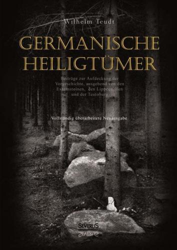 Germanische Heiligtümer. Beiträge zur Aufdeckung der Vorgeschichte, ausgehend von den Externsteinen, den Lippequellen und der Teutoburg 