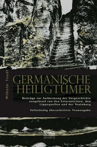 Germanische Heiligtümer. Beiträge zur Aufdeckung der Vorgeschichte, ausgehend von den Externsteinen, den Lippequellen und der Teutoburg 