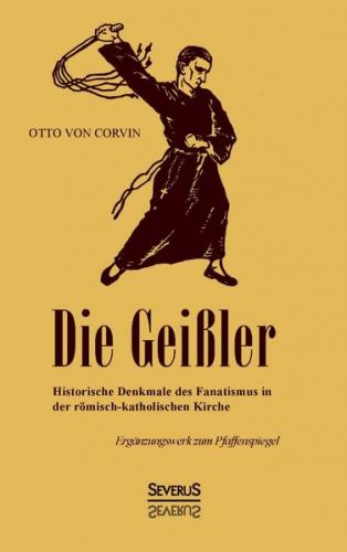 Die Geißler: Historische Denkmale des Fanatismus in der römisch-katholischen Kirche. Ergänzungswerk zum Pfaffenspiegel 