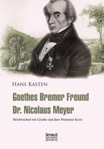 Goethes Bremer Freund Nicolaus Meyer: Briefwechsel mit Goethe und dem Weimarer Kreis 