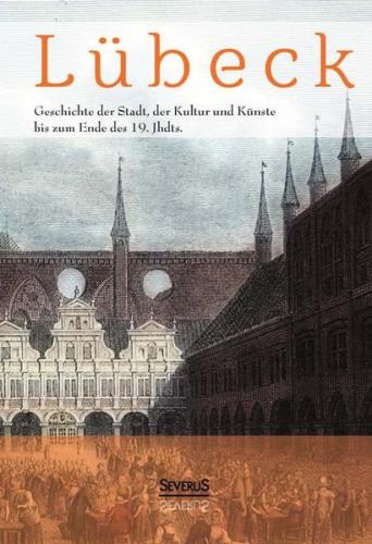 Lübeck - Geschichte der Stadt, der Kultur und der Künste bis zum Ende des 19. Jahrhunderts 