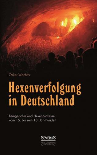 Hexenverfolgung in Deutschland: Femgerichte und Hexenprozesse vom 15. bis zum 18. Jahrhundert 