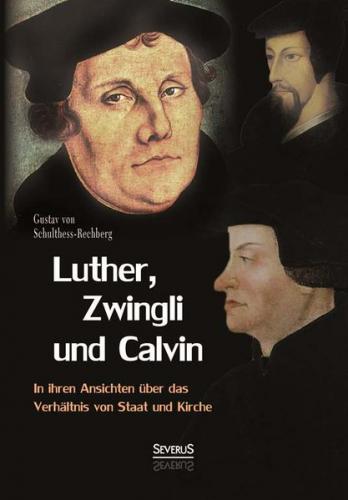 Luther, Zwingli und Calvin in ihren Ansichten über das Verhältnis von Staat und Kirche 