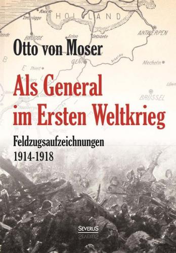 Als General im Ersten Weltkrieg. Feldzugsaufzeichnungen aus den Jahren  1914-1918 