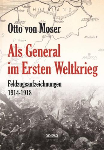 Als General im Ersten Weltkrieg. Feldzugsaufzeichnungen aus den Jahren 1914-1918 