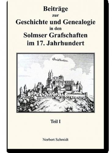 Beiträge zur Geschichte und Genealogie in den Solmser Grafschaften im 17. Jahrhundert Teil I 
