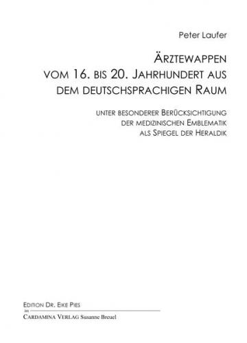 Ärztewappen vom 16. bis 20. Jahrhundert aus dem deutschsprachigen Raum unter besonderer Berücksichtigung der medizinischen Emblematik als Spiegel der Heraldik 