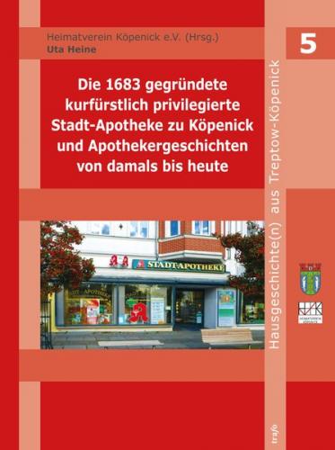 Die 1683 gegründete kurfürstlich-privilegierte Stadt-Apotheke zu Köpenick und Apothekergeschichten von damals bis heute 