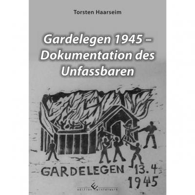 Gardelegen 1945 - Dokumentation des Unfassbaren 