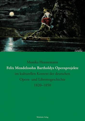 Felix Mendelssohn Bartholdys Opernprojekte im kulturellen Kontext der deutschen Opern- und Librettogeschichte 1820–1850 