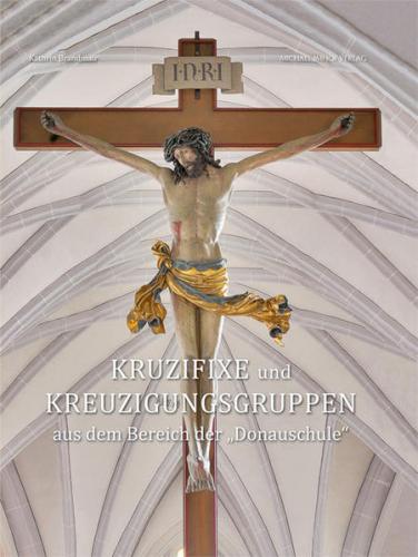 Kruzifixe und Kreuzigungsgruppen aus dem Bereich der „Donauschule“ 