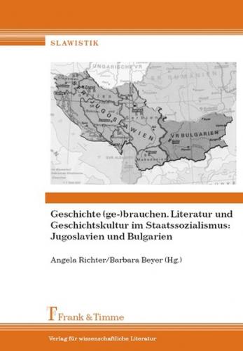 Geschichte (ge-)brauchen. Literatur und Geschichtskultur im Staatssoz.: Jugoslavien und Bulgarien 