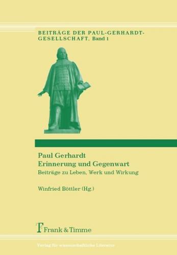 Paul Gerhardt - Erinnerung und Gegenwart Beiträge zu Leben, Werk und Wirkung 