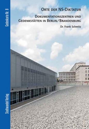 Orte der NS-Diktatur - Dokumentationszentren und Gedenkstätten in Berlin / Brandenburg 