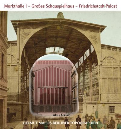 Helmut Maiers Berliner Topographien / Markthalle I, Großes Schauspielhaus, Friedrichstadt-Palast 