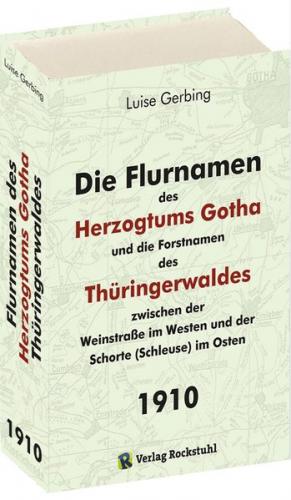 Die Flurnamen des Herzogtums Gotha und die Forstnamen des Thüringerwaldes zwischen der Weinstraße im Westen und der Schorte (Schleuse) im Osten. 