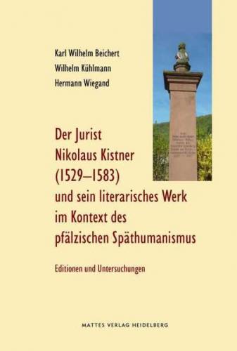 Der Jurist Nikolaus Kistner (Cisnerus), 1529-1583, und sein literarisches Werk im Kontext des pfälzischen Späthumanismus 