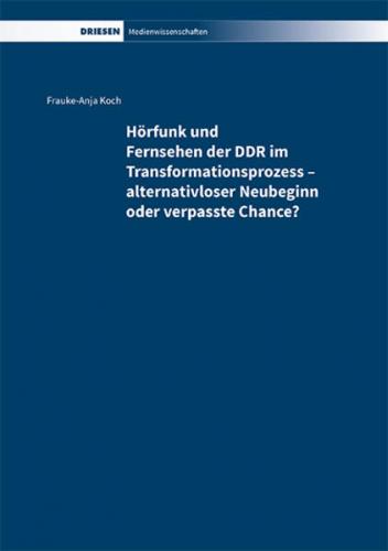 Hörfunk und Fernsehen der DDR im Transformationsprozess – alternativloser Neubeginn oder verpasste Chance? 