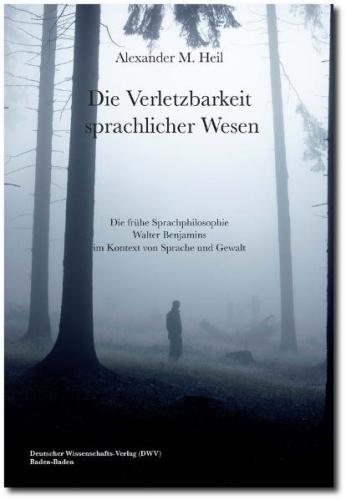 Die Verletzbarkeit sprachlicher Wesen. Die frühe Sprachphilosophie Walter Benjamins im Kontext von Sprache und Gewalt 