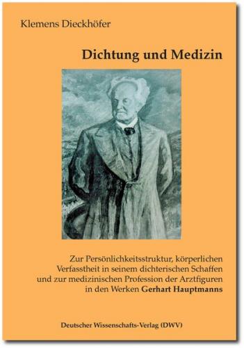 Dichtung und Medizin. Zur Persönlichkeitsstruktur, körperlichen Verfasstheit in seinem dichterischen Schaffen und zur medizinischen Profession der Arztfiguren in den Werken Gerhart Hauptmanns 