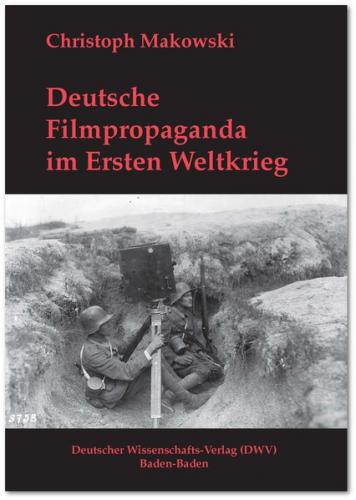 Deutsche Filmpropaganda im Ersten Weltkrieg. Entwicklung, Hoffnung, Versagen 