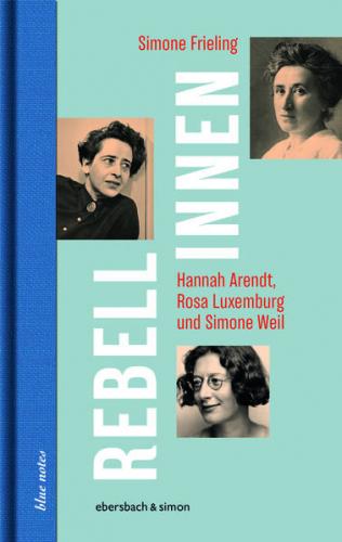 Rebellinnen - Hannah Arendt, Rosa Luxemburg und Simone Weil 