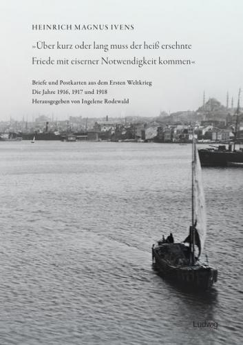 »Über kurz oder lang muss der heiß ersehnte Friede mit eiserner Notwendigkeit kommen« Briefe und Postkarten aus dem Ersten Weltkrieg. Die Jahre 1916-1918 