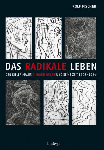 Das radikale Leben. Der Kieler Maler Richard Grune und seine Zeit (1903–1984) 