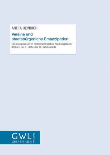 Vereine und staatsbürgerliche Emanzipation: Das Vereinswesen im hinterpommerschen Regierungsbezirk Köslin in der 1. Hälfte des 19. Jahrhunderts 