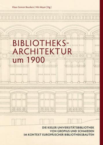 Bibliotheksarchitektur um 1900. Die Kieler Universitätsbibliothek von Gropius und Schmieden im Kontext europäischer Bibliotheksbauten 