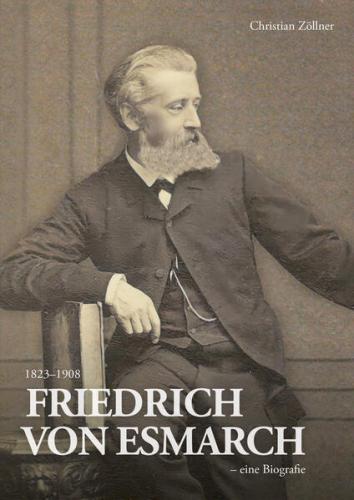Friedrich von Esmarch (1823–1908) – eine Biographie 