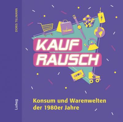 Kaufrausch. Konsum und Warenwelten der 1980er Jahre. 