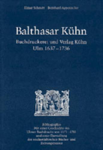 Balthasar Kühn. Buchdruckerei und Verlag Kühn. Ulm 1637-1736 
