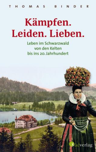 Kämpfen. Leiden. Lieben. Leben im Schwarzwald von den Kelten bis ins 20. Jahrhundert. Heimatgeschichte packend erzählt: die Lebenswirklichkeit der einfachen Schwarzwälderinnen und Schwarzwälder. 