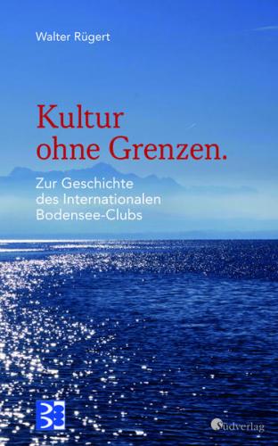 Kultur ohne Grenzen. Zur Geschichte des Internationalen Bodensee-Clubs 