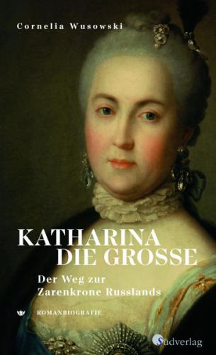 Katharina die Große. Der Weg zur Zarenkrone Russlands 