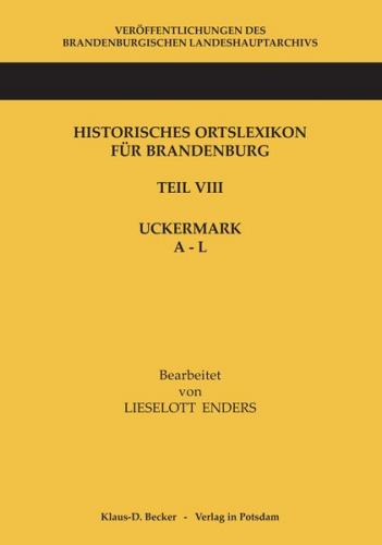 Historisches Ortslexikon für Brandenburg, Teil VIII, Uckermark, Band 1: A - L 