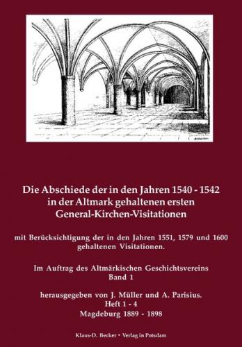 Die Abschiede der in den Jahren 1540-1542 in der Altmark gehaltenen ersten General-Kirchen-Visitation mit Berücksichtigung der in den Jahren 1551, 1579-1579 und 1600 gehaltenen Visitationen. Band 1 