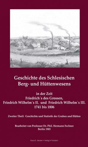 Geschichte des Schlesischen Berg- und Hüttenwesens in der Zeit Friedrich des Grossen, Friedrich Wilhelm II. und Friedrich Wilhelm III. 1741-1806 
