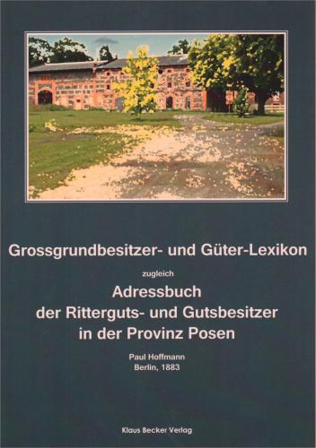 Goßgrundbesitzer- und Güter-Lexikon. zugleich Adressbuch der Ritterguts- und Gutsbesitzer in der Provinz Posen 1883 