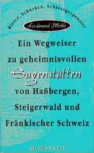 Ein Wegweiser zu geheimnisvollen Sagenstätten von Hassbergen, Steigerwald und Fränkischer Schweiz 