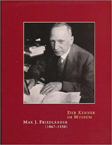 Der Kenner im Museum. Max J. Friedländer (1867-1958) 