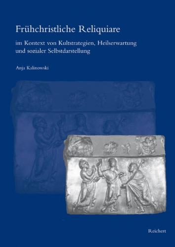 Frühchristliche Reliquiare im Kontext von Kultstrategien, Heilserwartung und sozialer Selbstdarstellung 