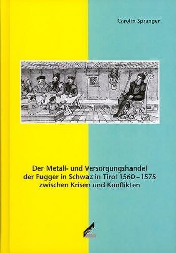 Der Metall- und Versorgungshandel der Fugger in Schwaz in Tirol 1560–1575 zwischen Krisen und Konflikten 
