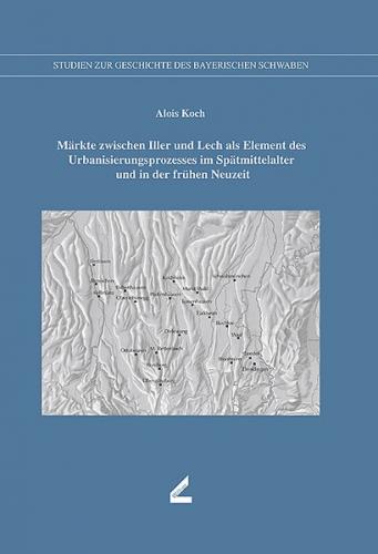 Märkte zwischen Iller und Lech als Element des Urbanisierungsprozesses im Spätmittelalter und in der frühen Neuzeit 