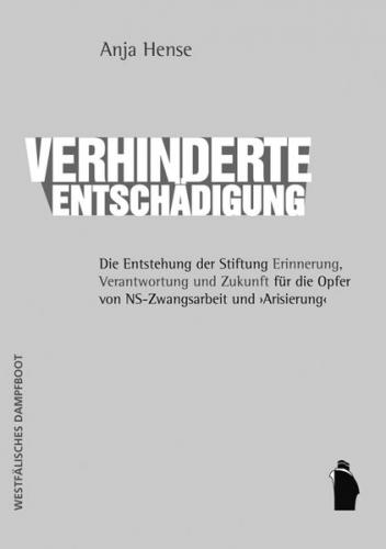 Verhinderte Entschaedigung - Die Entstehung der Stiftung "Erinnerung, Verantwortung und Zukunft" fuer die Opfer von NS-Zwangsarbeit und "Arisierung" 